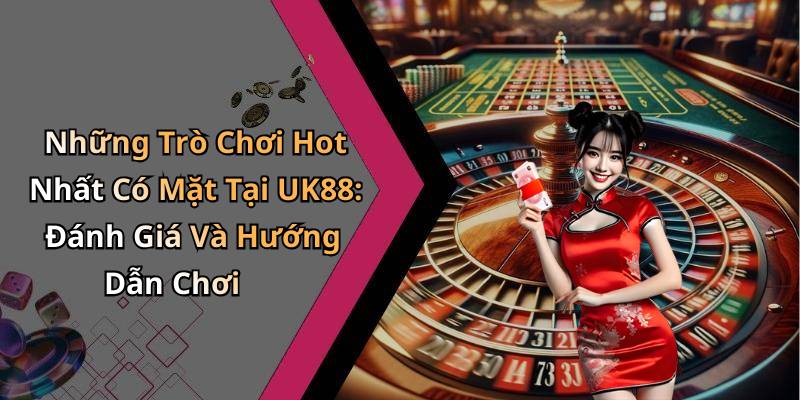 Những Trò Chơi Hot Nhất Có Mặt Tại UK88: Đánh Giá Và Hướng Dẫn Chơi