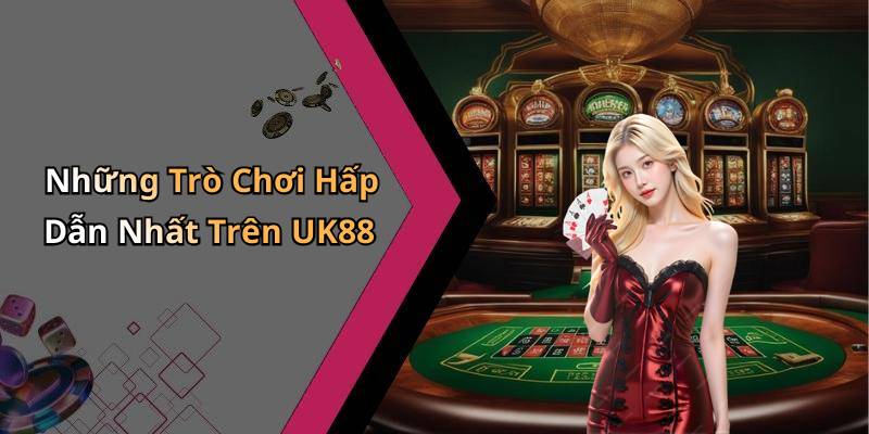 Những Trò Chơi Hấp Dẫn Nhất Trên UK88