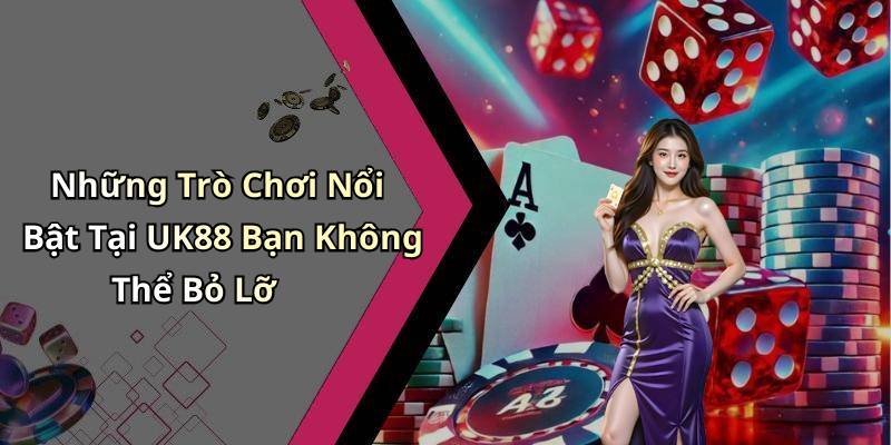 Những Trò Chơi Nổi Bật Tại UK88 Bạn Không Thể Bỏ Lỡ