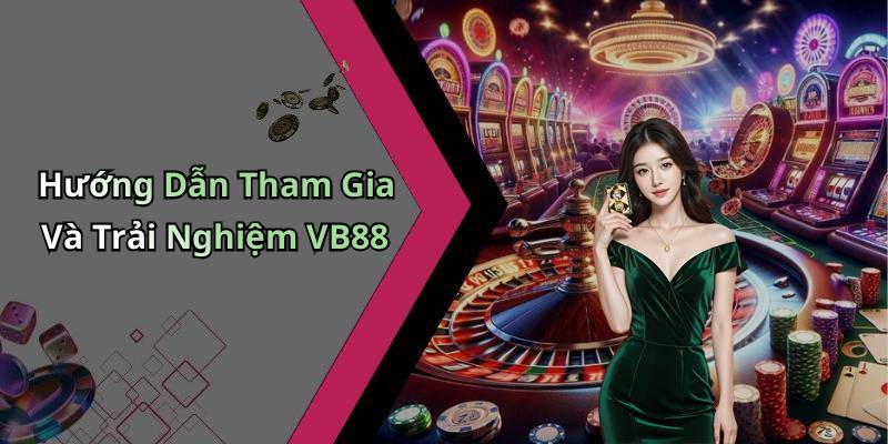 Hướng Dẫn Tham Gia Và Trải Nghiệm VB88