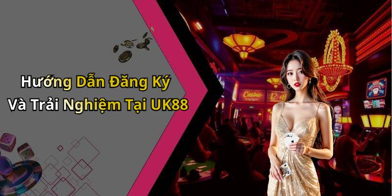 Hướng Dẫn Đăng Ký Và Trải Nghiệm Tại UK88