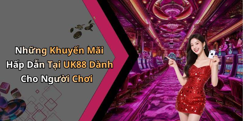 Những Khuyến Mãi Hấp Dẫn Tại UK88 Dành Cho Người Chơi