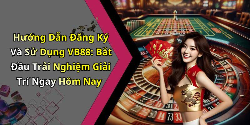 Hướng Dẫn Đăng Ký Và Sử Dụng VB88: Bắt Đầu Trải Nghiệm Giải Trí Ngay Hôm Nay