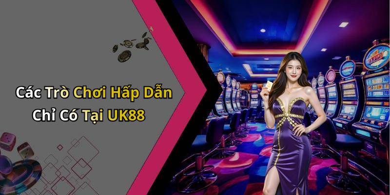 Các Trò Chơi Hấp Dẫn Chỉ Có Tại UK88