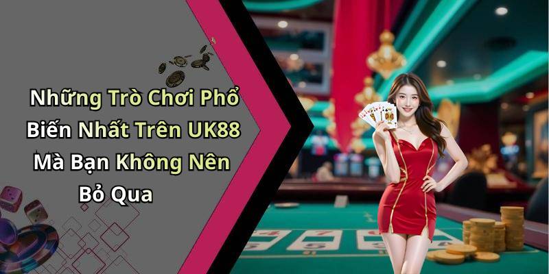 Những Trò Chơi Phổ Biến Nhất Trên UK88 Mà Bạn Không Nên Bỏ Qua