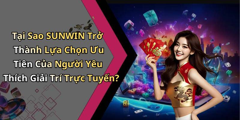 Tại Sao SUNWIN Trở Thành Lựa Chọn Ưu Tiên Của Người Yêu Thích Giải Trí Trực Tuyến?