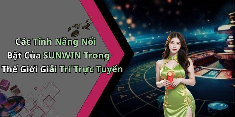 Các Tính Năng Nổi Bật Của SUNWIN Trong Thế Giới Giải Trí Trực Tuyến