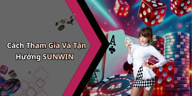 Cách Tham Gia Và Tận Hưởng SUNWIN