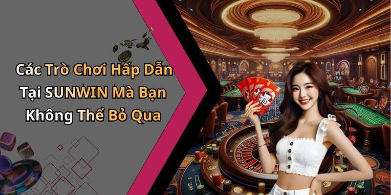 Các Trò Chơi Hấp Dẫn Tại SUNWIN Mà Bạn Không Thể Bỏ Qua
