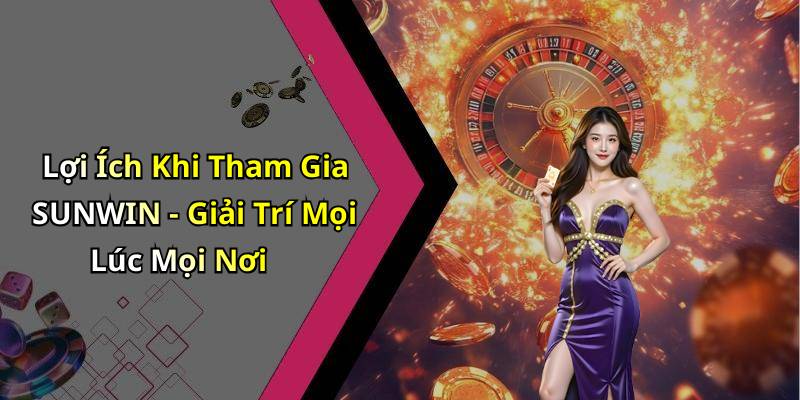Lợi Ích Khi Tham Gia SUNWIN - Giải Trí Mọi Lúc Mọi Nơi