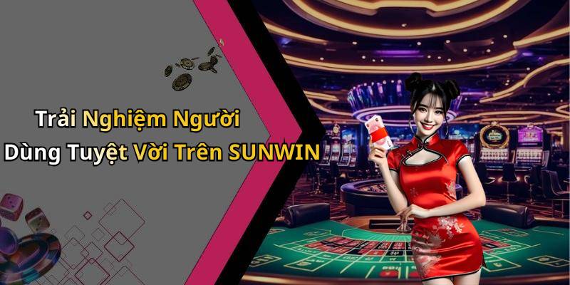 Trải Nghiệm Người Dùng Tuyệt Vời Trên SUNWIN