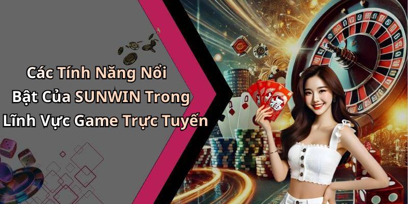Các Tính Năng Nổi Bật Của SUNWIN Trong Lĩnh Vực Game Trực Tuyến