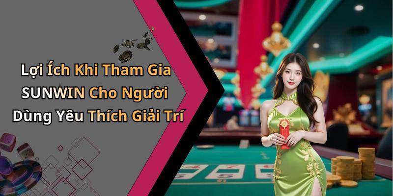 Lợi Ích Khi Tham Gia SUNWIN Cho Người Dùng Yêu Thích Giải Trí