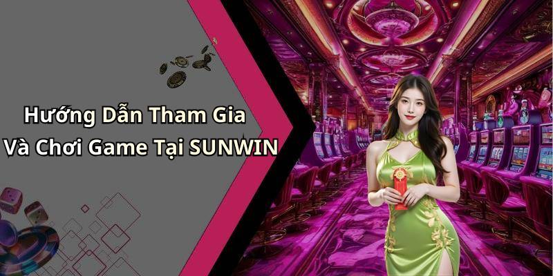 Hướng Dẫn Tham Gia Và Chơi Game Tại SUNWIN