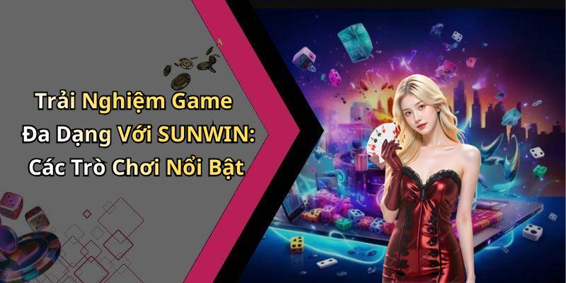 Trải Nghiệm Game Đa Dạng Với SUNWIN: Các Trò Chơi Nổi Bật