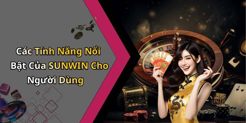 Các Tính Năng Nổi Bật Của SUNWIN Cho Người Dùng