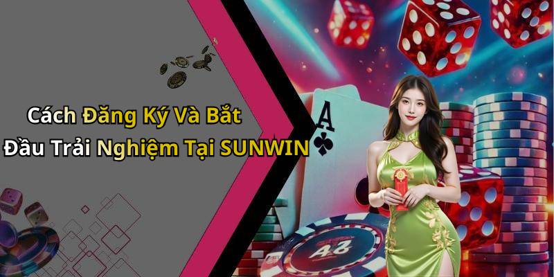 Cách Đăng Ký Và Bắt Đầu Trải Nghiệm Tại SUNWIN