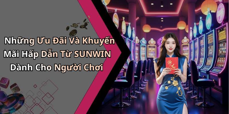 Những Ưu Đãi Và Khuyến Mãi Hấp Dẫn Từ SUNWIN Dành Cho Người Chơi