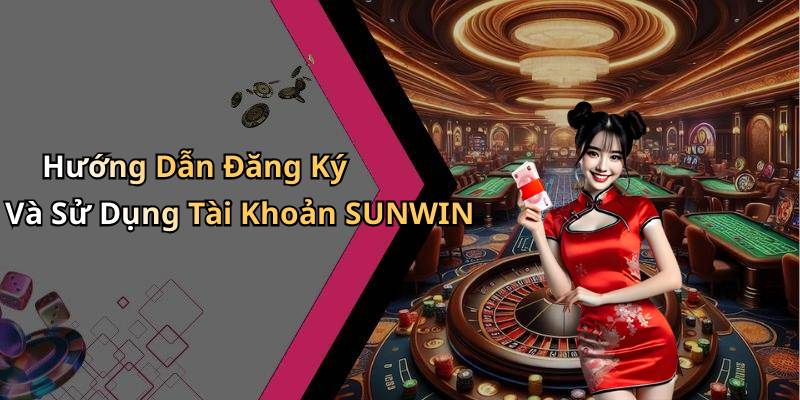 Hướng Dẫn Đăng Ký Và Sử Dụng Tài Khoản SUNWIN