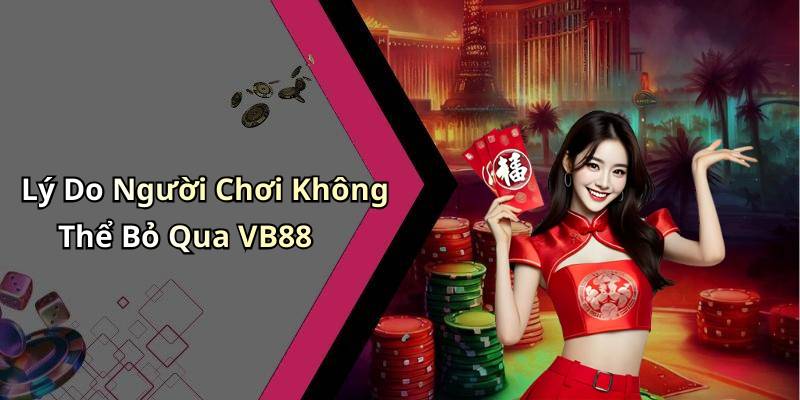 Lý Do Người Chơi Không Thể Bỏ Qua VB88