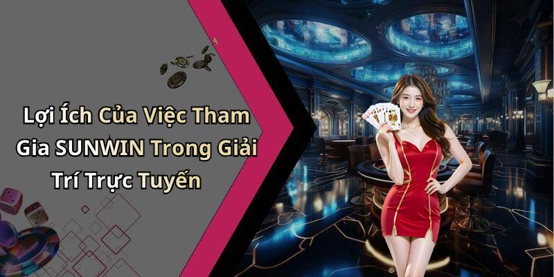 Lợi Ích Của Việc Tham Gia SUNWIN Trong Giải Trí Trực Tuyến