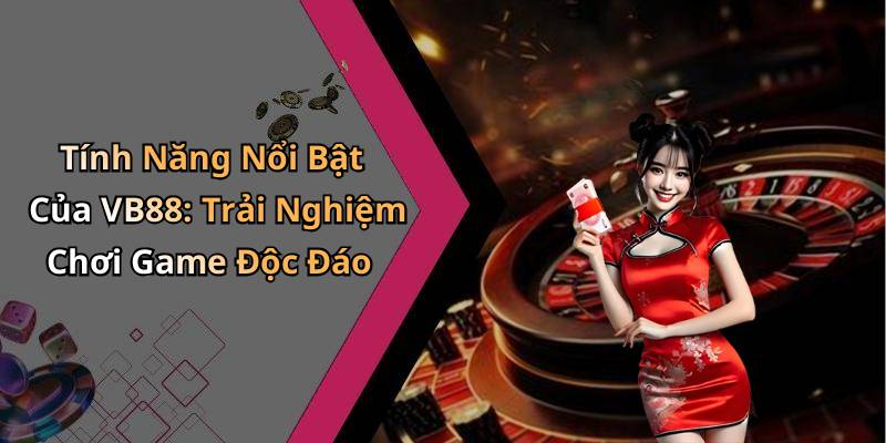 Tính Năng Nổi Bật Của VB88: Trải Nghiệm Chơi Game Độc Đáo