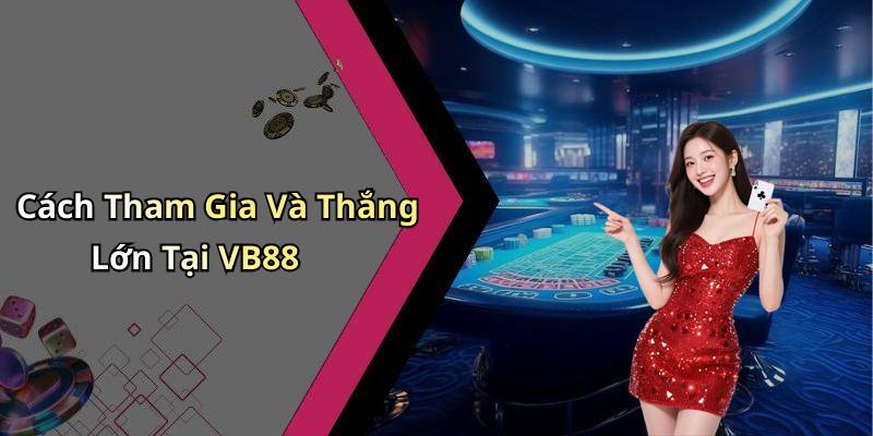 Cách Tham Gia Và Thắng Lớn Tại VB88
