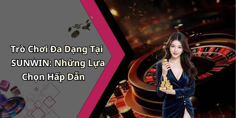 Trò Chơi Đa Dạng Tại SUNWIN: Những Lựa Chọn Hấp Dẫn