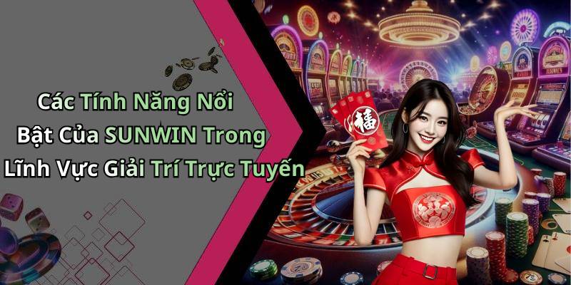 Các Tính Năng Nổi Bật Của SUNWIN Trong Lĩnh Vực Giải Trí Trực Tuyến