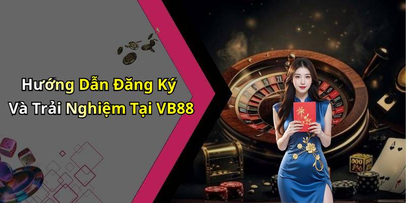 Hướng Dẫn Đăng Ký Và Trải Nghiệm Tại VB88