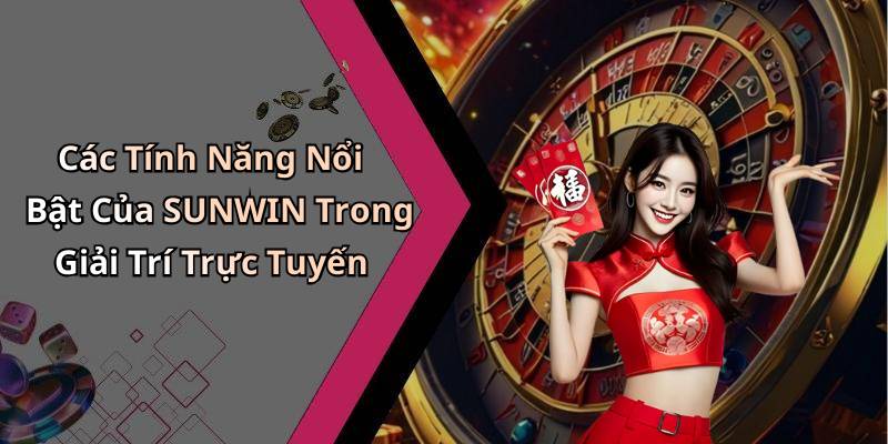 Các Tính Năng Nổi Bật Của SUNWIN Trong Giải Trí Trực Tuyến