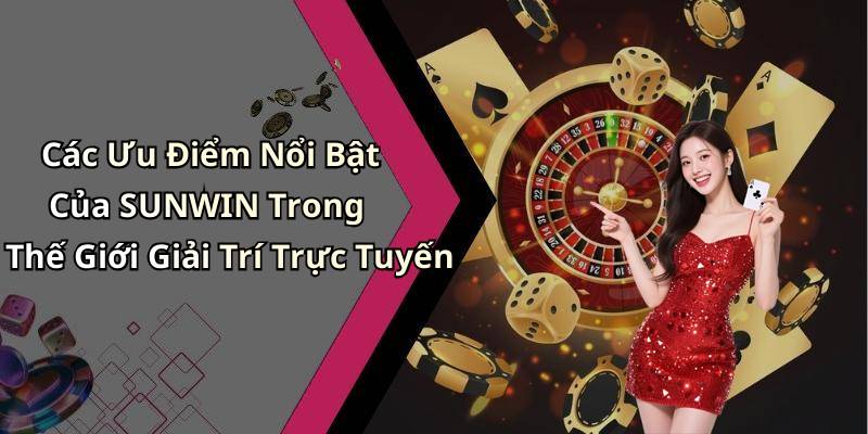 Các Ưu Điểm Nổi Bật Của SUNWIN Trong Thế Giới Giải Trí Trực Tuyến