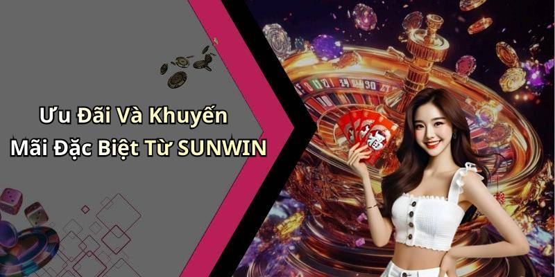 Ưu Đãi Và Khuyến Mãi Đặc Biệt Từ SUNWIN