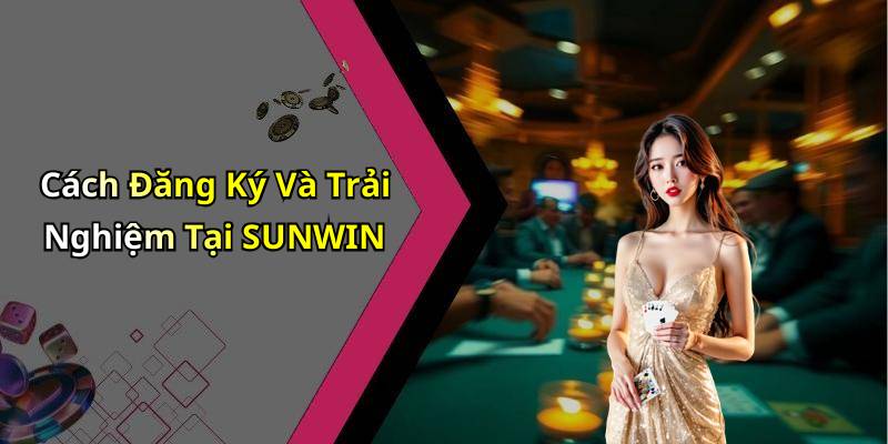 Cách Đăng Ký Và Trải Nghiệm Tại SUNWIN