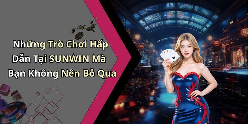 Những Trò Chơi Hấp Dẫn Tại SUNWIN Mà Bạn Không Nên Bỏ Qua