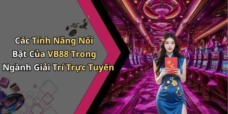 Các Tính Năng Nổi Bật Của VB88 Trong Ngành Giải Trí Trực Tuyến