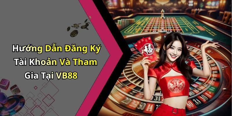 Hướng Dẫn Đăng Ký Tài Khoản Và Tham Gia Tại VB88