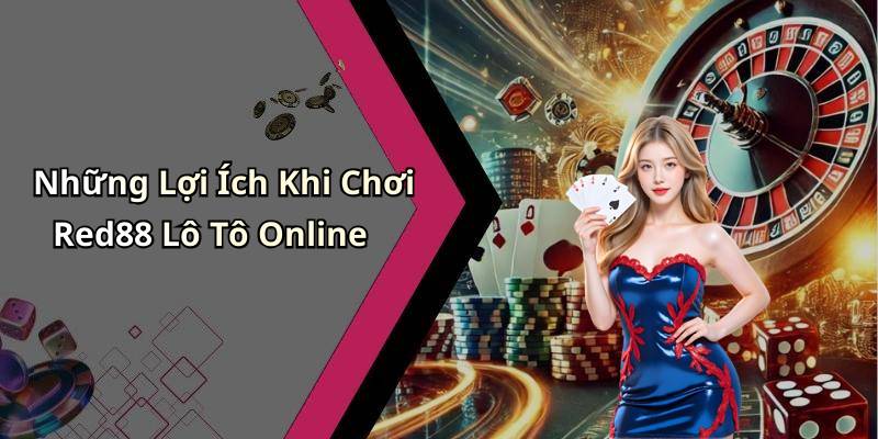 Những Lợi Ích Khi Chơi Red88 Lô Tô Online