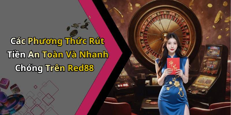 Các Phương Thức Rút Tiền An Toàn Và Nhanh Chóng Trên Red88