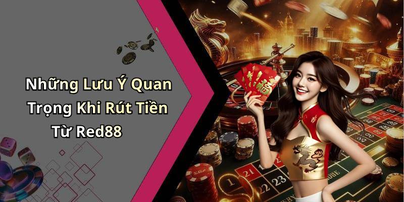 Những Lưu Ý Quan Trọng Khi Rút Tiền Từ Red88