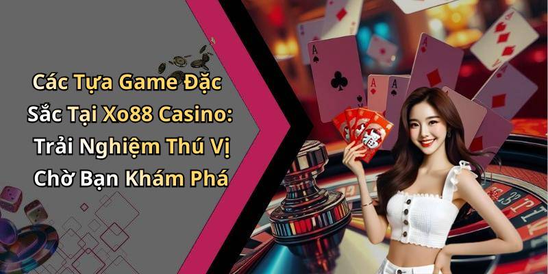 Các Tựa Game Đặc Sắc Tại Xo88 Casino: Trải Nghiệm Thú Vị Chờ Bạn Khám Phá