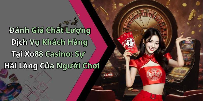 Đánh Giá Chất Lượng Dịch Vụ Khách Hàng Tại Xo88 Casino: Sự Hài Lòng Của Người Chơi