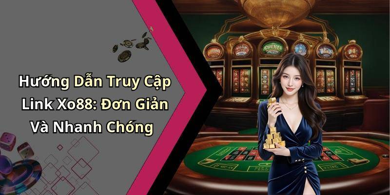 Hướng Dẫn Truy Cập Link Xo88: Đơn Giản Và Nhanh Chóng