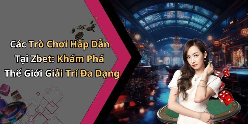 Các Trò Chơi Hấp Dẫn Tại Zbet: Khám Phá Thế Giới Giải Trí Đa Dạng