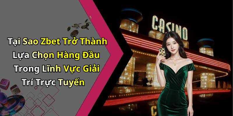 Tại Sao Zbet Trở Thành Lựa Chọn Hàng Đầu Trong Lĩnh Vực Giải Trí Trực Tuyến