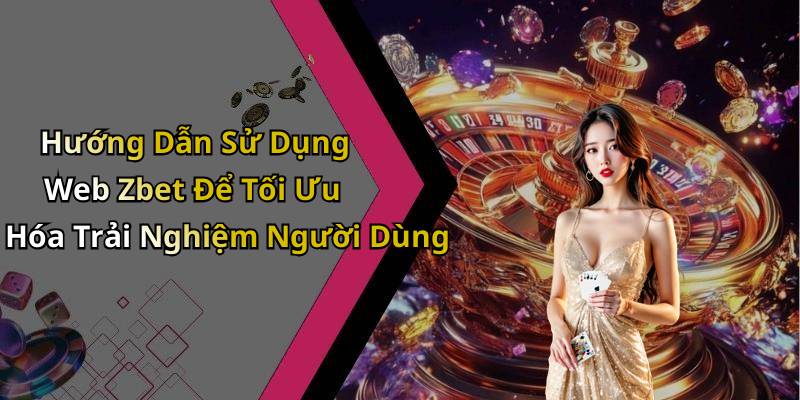 Hướng Dẫn Sử Dụng Web Zbet Để Tối Ưu Hóa Trải Nghiệm Người Dùng