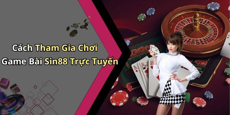 Cách Tham Gia Chơi Game Bài Sin88 Trực Tuyến