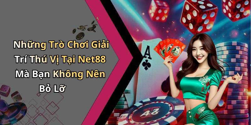Những Trò Chơi Giải Trí Thú Vị Tại Net88 Mà Bạn Không Nên Bỏ Lỡ
