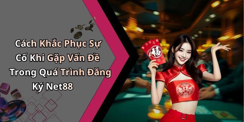 Cách Khắc Phục Sự Cố Khi Gặp Vấn Đề Trong Quá Trình Đăng Ký Net88