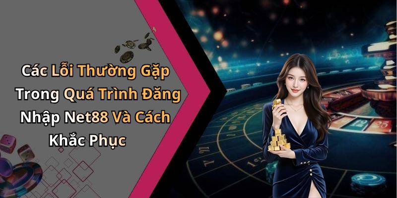 Các Lỗi Thường Gặp Trong Quá Trình Đăng Nhập Net88 Và Cách Khắc Phục
